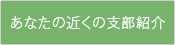 あなたの近くの支部紹介